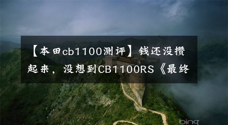 【本田cb1100测评】钱还没攒起来,没想到CB1100RS《最终版》这么快就引入国内。