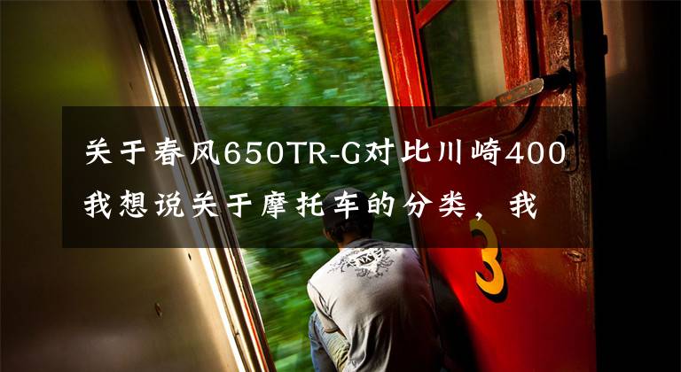 关于春风650TR-G对比川崎400我想说关于摩托车的分类,我们竟然叫错了这么多年!