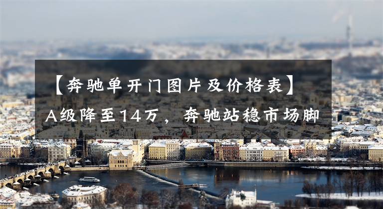 【奔驰单开门图片及价格表】A级降至14万,奔驰站稳市场脚跟了吗?