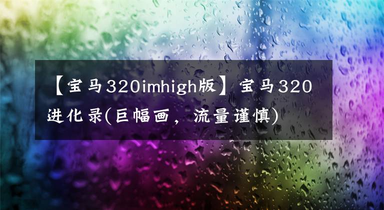 【宝马320imhigh版】宝马320进化录(巨幅画,流量谨慎)
