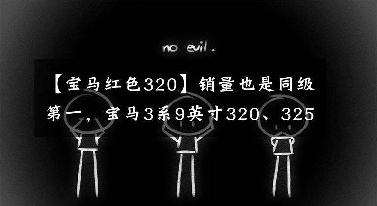 【宝马红色320】销量也是同级第一,宝马3系9英寸320、325、330车型怎么选?