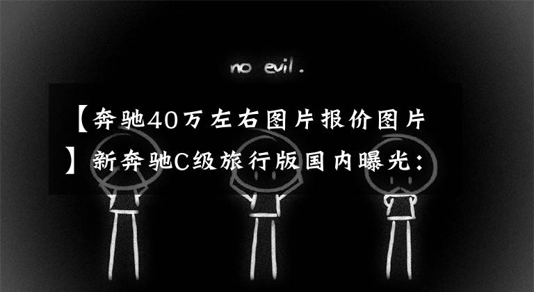 【奔驰40万左右图片报价图片】新奔驰C级旅行版国内曝光：提供两个版本，2.0T  9AT或400，000件销售。