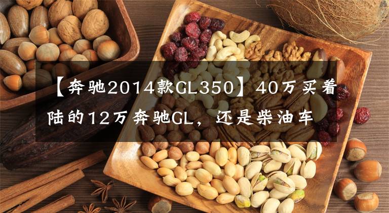 【奔驰2014款GL350】40万买着陆的12万奔驰GL,还是柴油车辆,了解高压共轨?