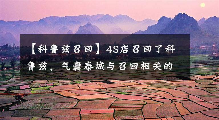 【科鲁兹召回】4S店召回了科鲁兹，气囊泰城与召回相关的车型超过2000辆，需要提前预约