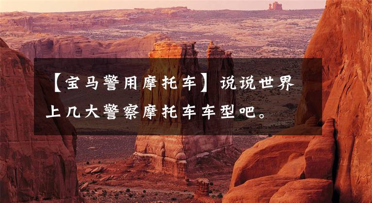 【宝马警用摩托车】说说世界上几大警察摩托车车型吧。