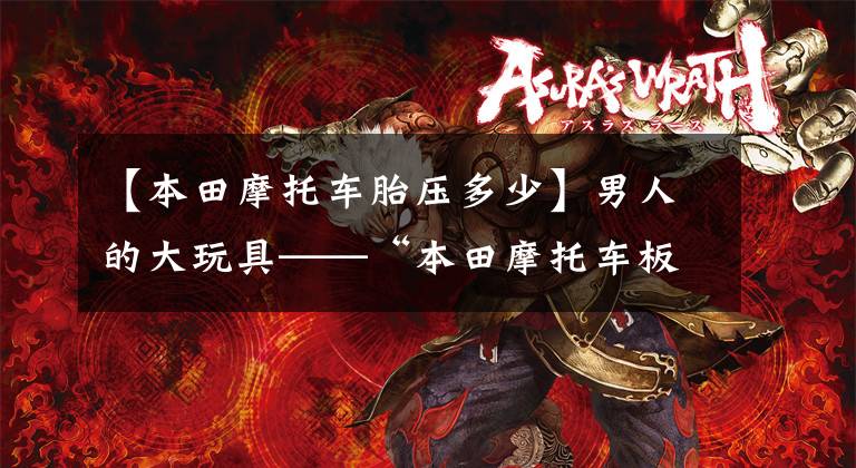 【本田摩托车胎压多少】男人的大玩具——“本田摩托车板凳”