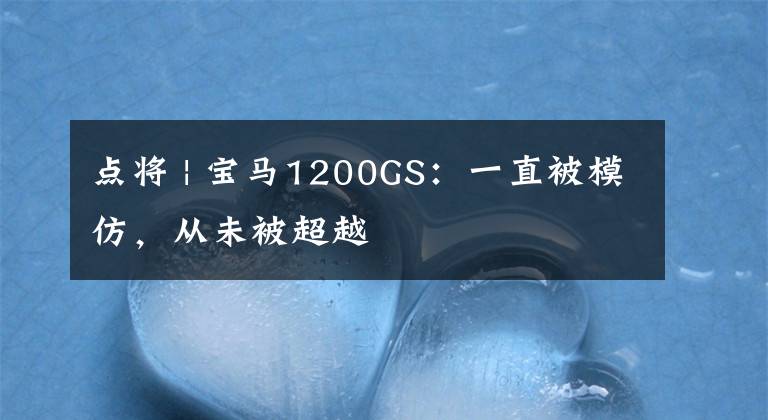 点将 | 宝马1200GS:一直被模仿,从未被超越