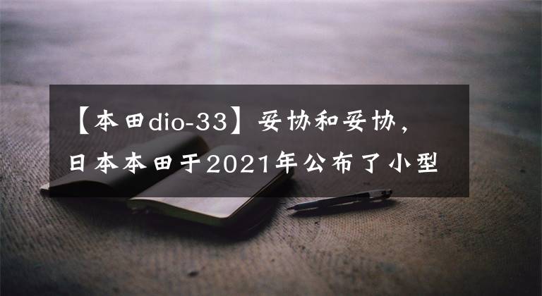 【本田dio-33】妥协和妥协,日本本田于2021年公布了小型改装的Dio滑板车。