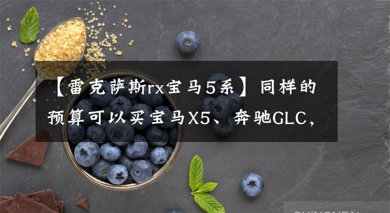 【雷克萨斯rx宝马5系】同样的预算可以买宝马X5、奔驰GLC，为什么选择雷克萨斯RX450hL？
