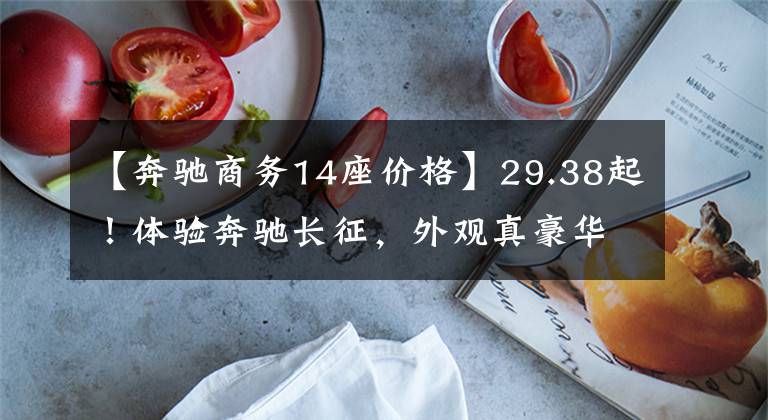 【奔驰商务14座价格】29.38起!体验奔驰长征,外观真豪华