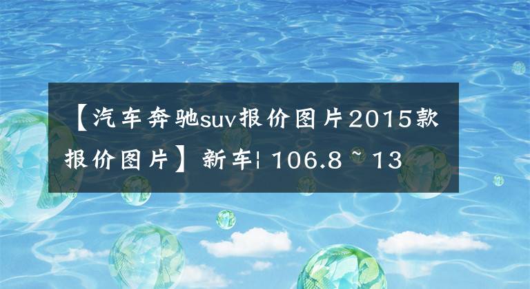 【汽车奔驰suv报价图片2015款报价图片】新车| 106.8 ~ 132.9万韩元,售价不变,配置上升!新奔驰GLS上市