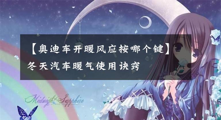 【奥迪车开暖风应按哪个键】冬天汽车暖气使用诀窍