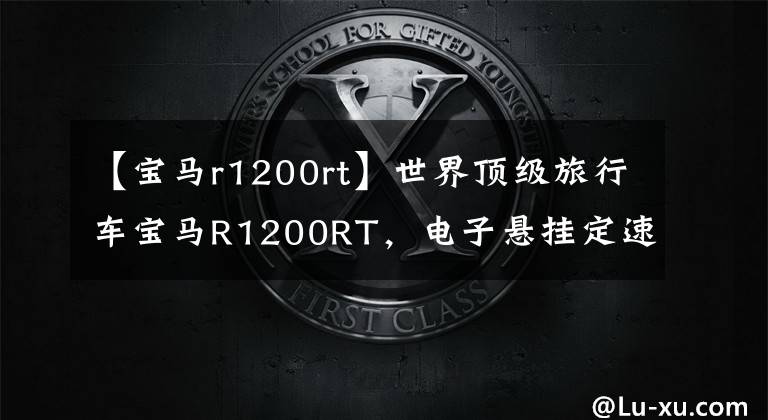 【宝马r1200rt】世界顶级旅行车宝马R1200RT,电子悬挂定速巡航,无比舒适。