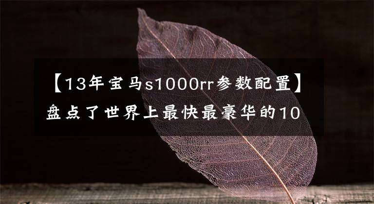 【13年宝马s1000rr参数配置】盘点了世界上最快最豪华的10辆摩托车,赶不上超级跑车