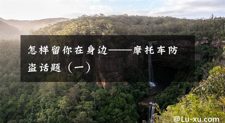 怎样留你在身边——摩托车防盗话题（一）