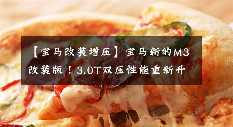【宝马改装增压】宝马新的M3改装版！3.0T双压性能重新升级，金花体