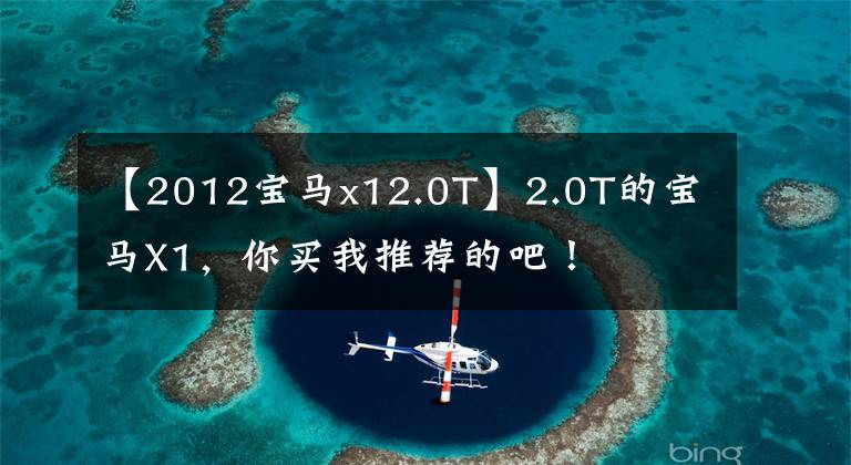 【2012宝马x12.0T】2.0T的宝马X1,你买我推荐的吧!