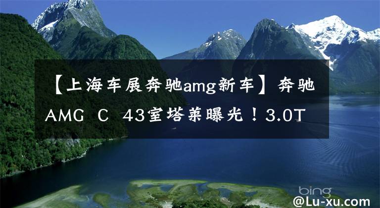 【上海车展奔驰amg新车】奔驰AMG  C  43室塔莱曝光！3.0T发动机、红色安全带、注射排气布置