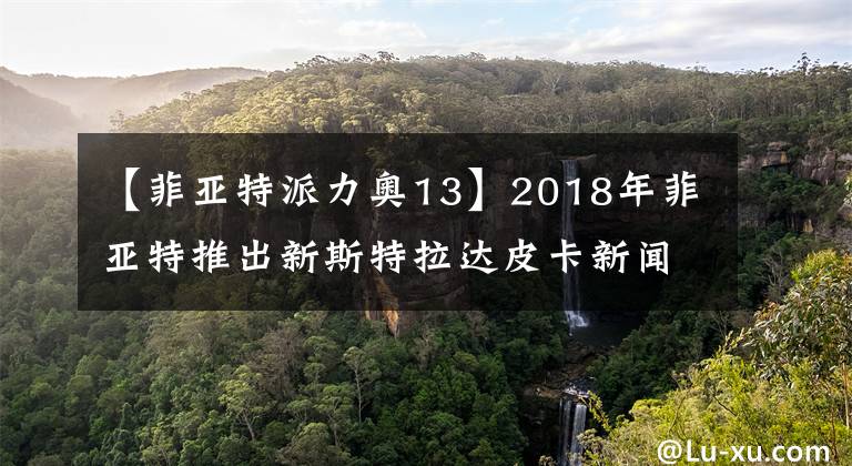 【菲亚特派力奥13】2018年菲亚特推出新斯特拉达皮卡新闻