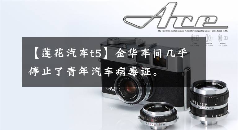 【莲花汽车t5】金华车间几乎停止了青年汽车病毒证。