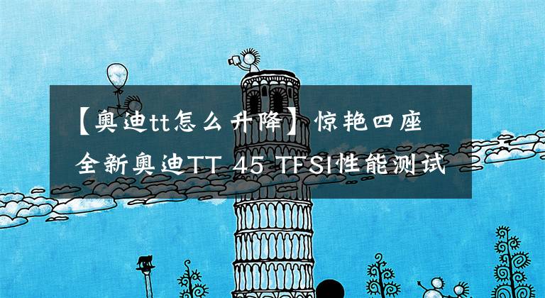 【奥迪tt怎么升降】惊艳四座 全新奥迪TT 45 TFSI性能测试