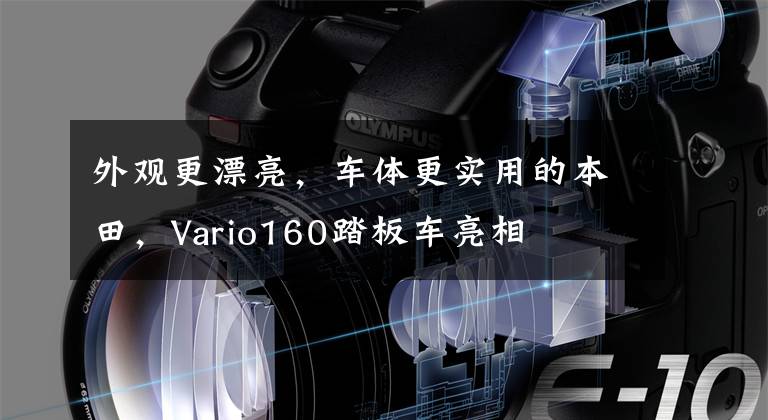 外观更漂亮,车体更实用的本田,Vario160踏板车亮相