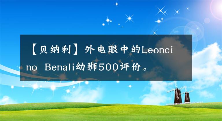 【贝纳利】外电眼中的Leoncino Benali幼狮500评价。