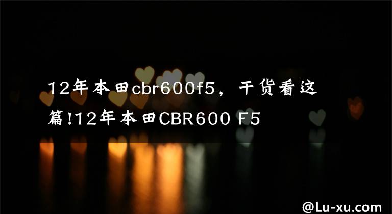 12年本田cbr600f5，干货看这篇!12年本田CBR600 F5