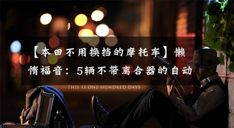 【本田不用换挡的摩托车】懒惰福音:5辆不带离合器的自动档摩托车