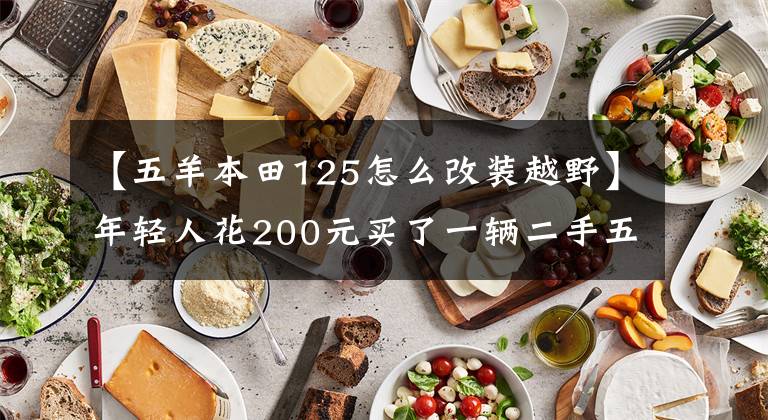 【五羊本田125怎么改装越野】年轻人花200元买了一辆二手五羊本田MCR125摩托车，又花了2000元改装成复古机车，100公里消耗了3升油耗。