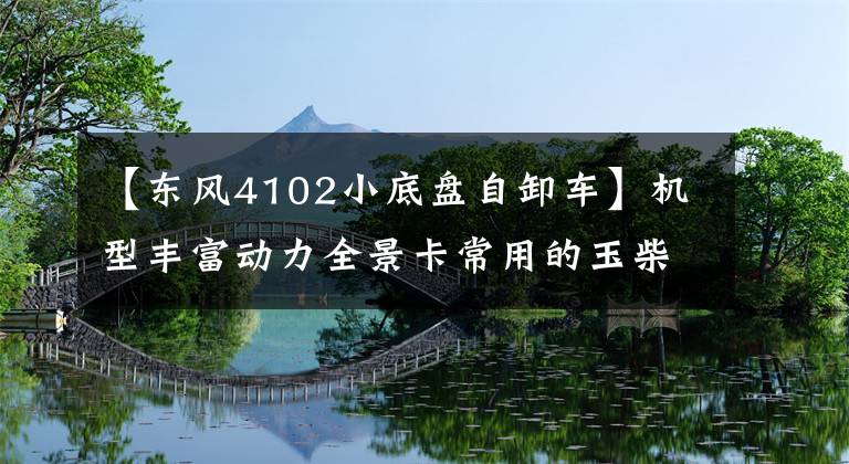 【东风4102小底盘自卸车】机型丰富动力全景卡常用的玉柴比赛。