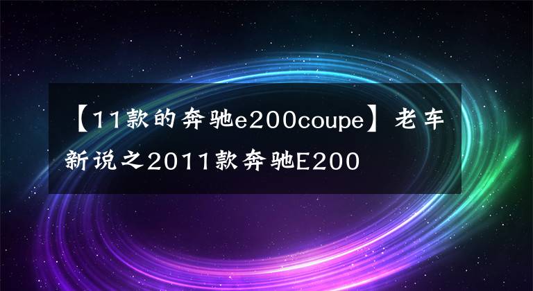 【11款的奔驰e200coupe】老车新说之2011款奔驰E200
