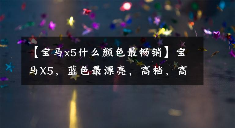 【宝马x5什么颜色最畅销】宝马X5,蓝色最漂亮,高档,高档