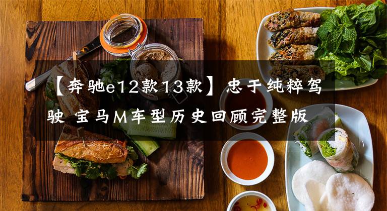 【奔驰e12款13款】忠于纯粹驾驶 宝马M车型历史回顾完整版