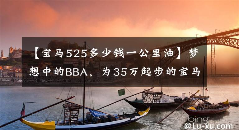 【宝马525多少钱一公里油】梦想中的BBA，为35万起步的宝马525Li值得拥有吗？