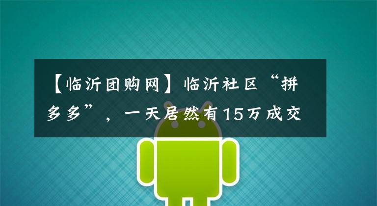 【临沂团购网】临沂社区“拼多多”，一天居然有15万成交额。