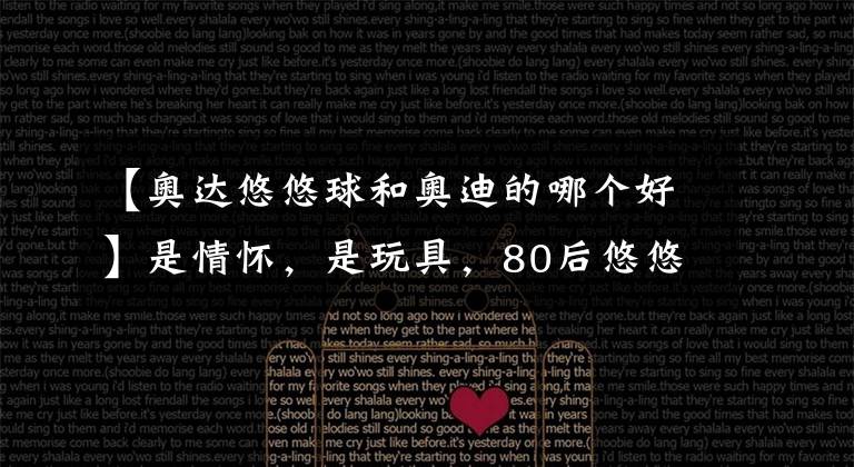 【奥达悠悠球和奥迪的哪个好】是情怀,是玩具,80后悠悠球不完全介绍!