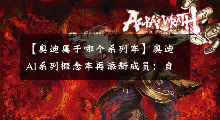 【奥迪属于哪个系列车】奥迪AI系列概念车再添新成员：自动驾驶电动汽车AI:ME