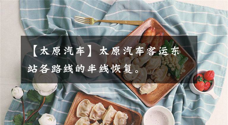 【太原汽车】太原汽车客运东站各路线的半线恢复。