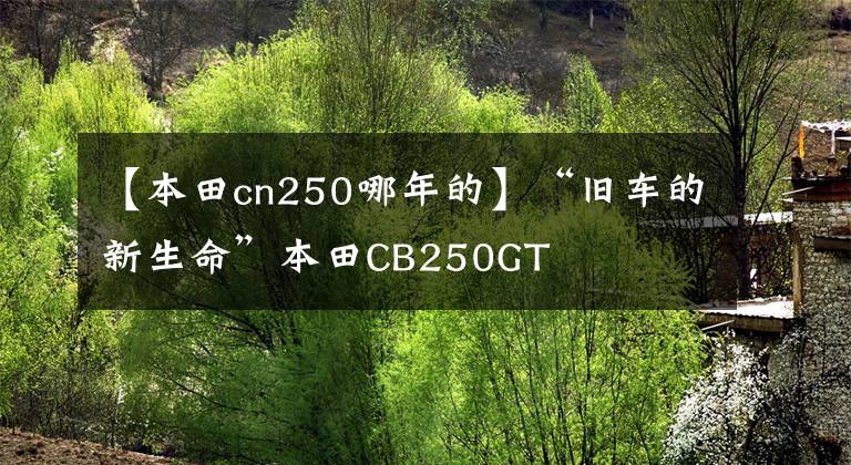 【本田cn250哪年的】“旧车的新生命”本田CB250GT