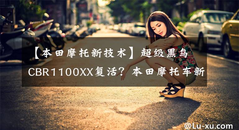 【本田摩托新技术】超级黑鸟CBR1100XX复活?本田摩托车新功力套件专利曝光