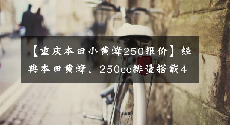 【重庆本田小黄蜂250报价】经典本田黄蜂,250cc排量搭载4缸发动机,动力不输现代街车