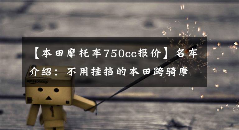【本田摩托车750cc报价】名车介绍:不用挂挡的本田跨骑摩托——NC750X,处处有惊喜