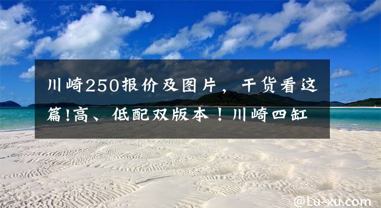 川崎250报价及图片,干货看这篇!高、低配双版本!川崎四缸250印尼公布售价,预测进入国内6万起