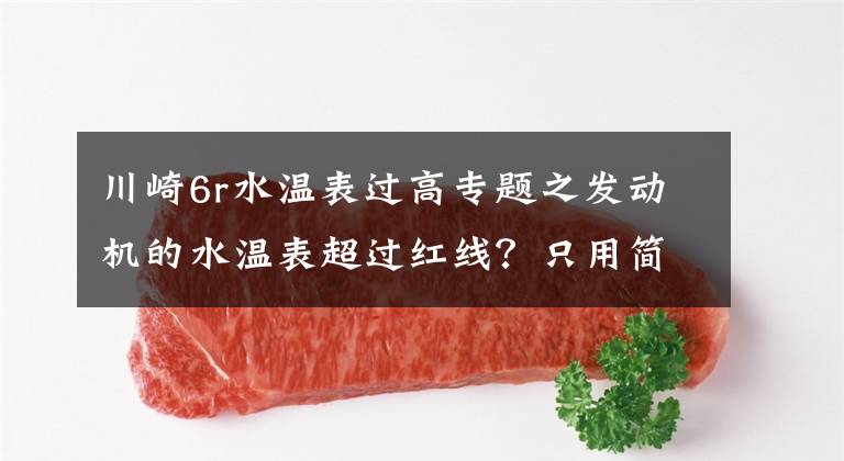 川崎6r水温表过高专题之发动机的水温表超过红线?只用简单的几招就搞定,九成车主不知道