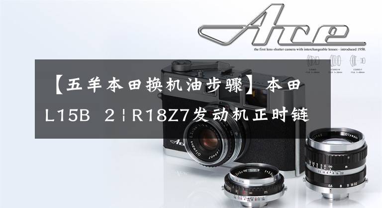 【五羊本田换机油步骤】本田L15B 2 | R18Z7发动机正时链的安装和安装方法
