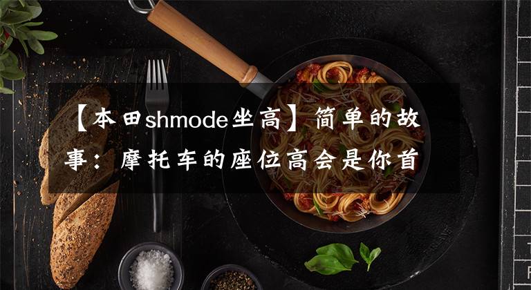 【本田shmode坐高】简单的故事：摩托车的座位高会是你首先考虑的因素吗？