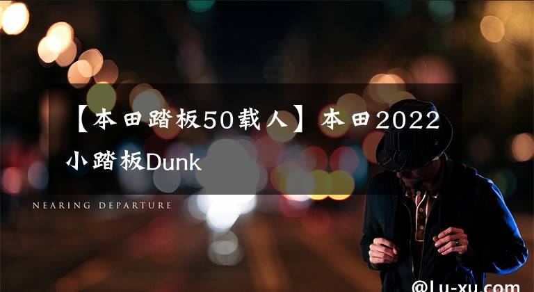 【本田踏板50载人】本田2022小踏板Dunk