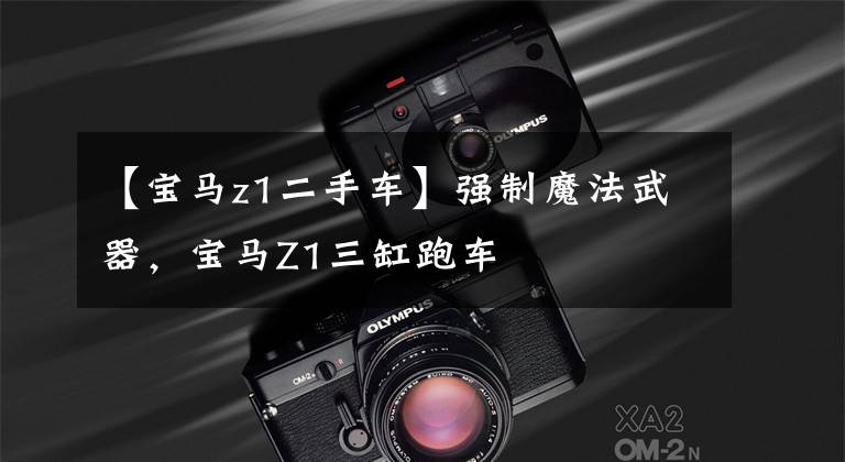 【宝马z1二手车】强制魔法武器,宝马Z1三缸跑车