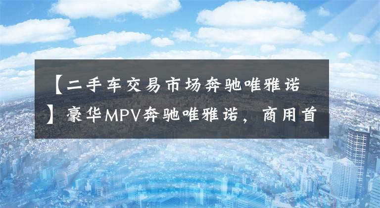 【二手车交易市场奔驰唯雅诺】豪华MPV奔驰唯雅诺,商用首选 仅16.2万